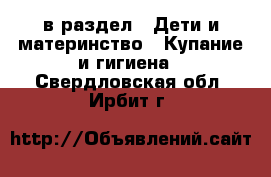  в раздел : Дети и материнство » Купание и гигиена . Свердловская обл.,Ирбит г.